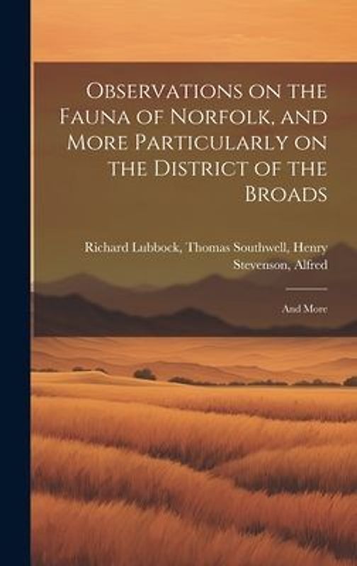 Observations on the Fauna of Norfolk, and More Particularly on the District of the Broads: And More