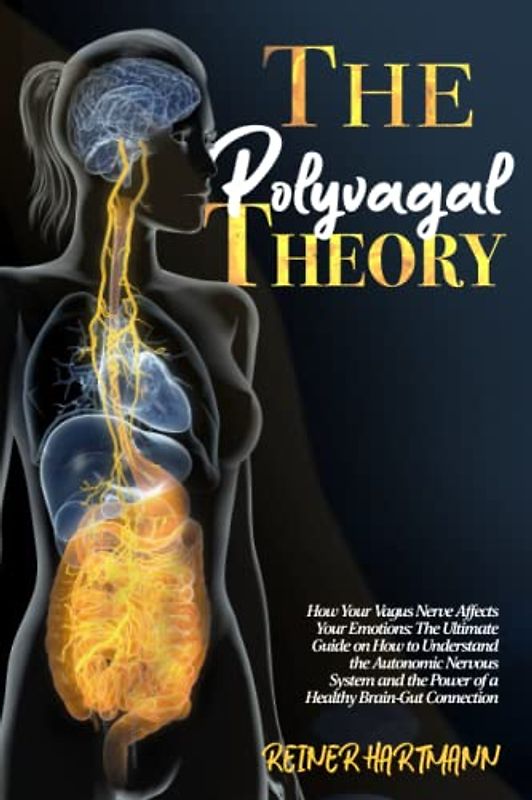 The Polyvagal Theory: How Your Vagus Nerve Affects Your Emotions: The Ultimate Guide on How to Understand the Autonomic Nervous System and the Power ... Understanding the Polyvagal Theory, Band 1)