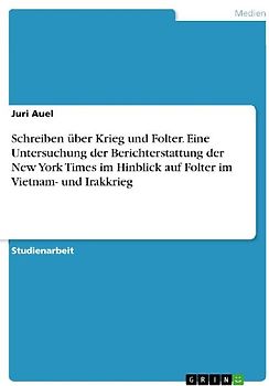 Schreiben über Krieg und Folter. Eine Untersuchung der Berichterstattung der New York Times im Hinblick auf Folter im Vietnam- und Irakkrieg