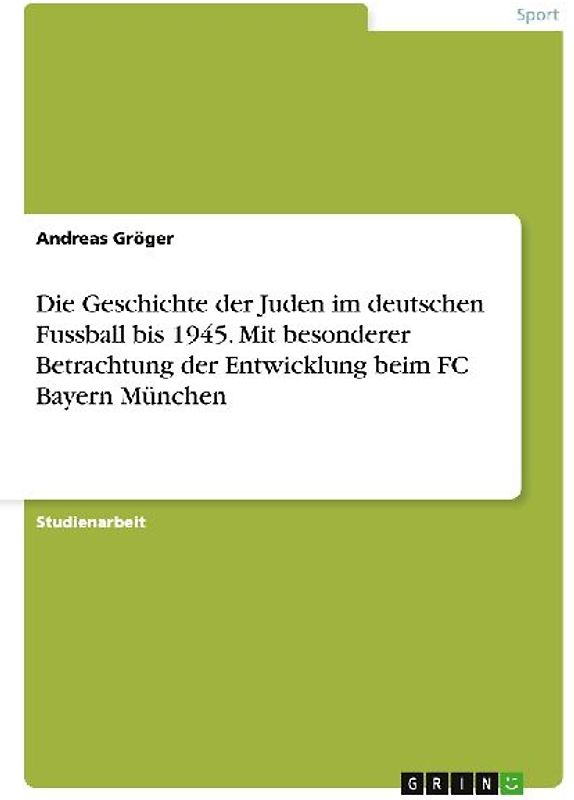 Die Geschichte der Juden im deutschen Fussball bis 1945. Mit besonderer Betrachtung der Entwicklung beim FC Bayern München