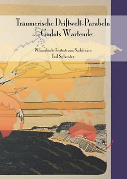 Träumerische Driftwelt-Parabeln oder Godots Wartende: Philosophische Freitexte zum Nachdenken