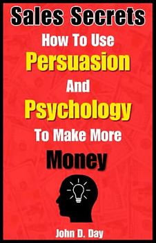 Sales Secrets: How To Use Persuasion And Psychology To Make More Money: Learn the Psychology of Sales and Persuasion even if you are a beginner