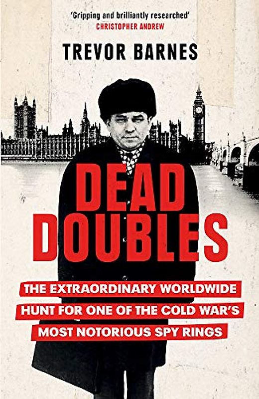 Dead Doubles: The Extraordinary Worldwide Hunt for One of the Cold War’s Most Notorious Spy Rings