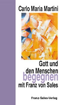 Gott und den Menschen begegnen mit Franz von Sales