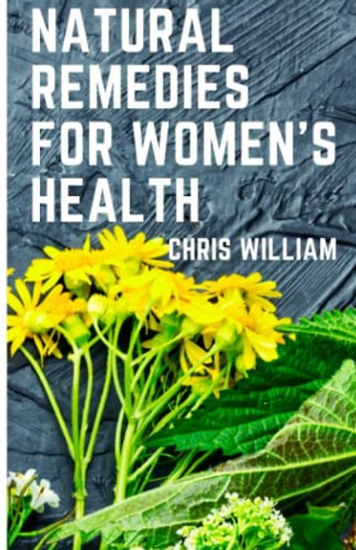 Natural remedies for women's health: The empowered women's guide to a better Health with Herbal remedies, vitamins, exercise, diets and nutrition for optimal women health and vitality.