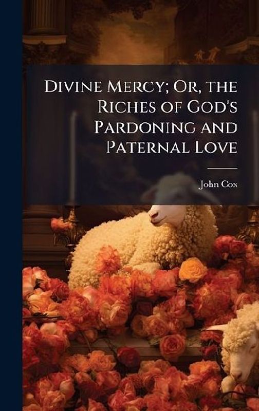 Divine Mercy; Or, the Riches of God's Pardoning and Paternal Love