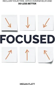 Focused: Reclaim Your Time, Ditch Overwhelm, and Do Less Better