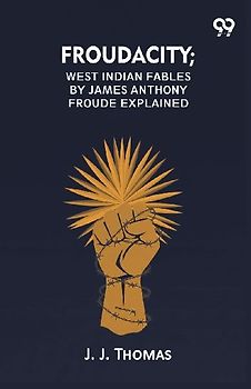 Froudacity; West Indian Fables By James Anthony Froude Explained