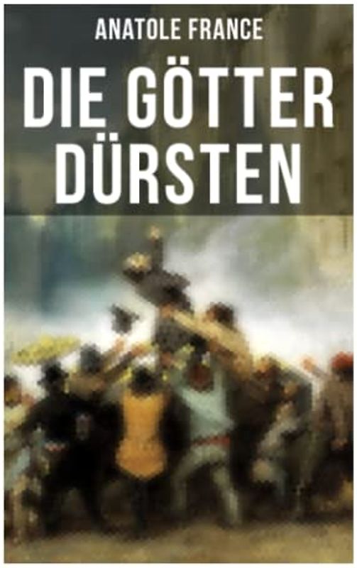 Die Götter dürsten: Historischer Roman (Eine vehemente Anklage gegen Fanatismus und Intoleranz jeder Art)