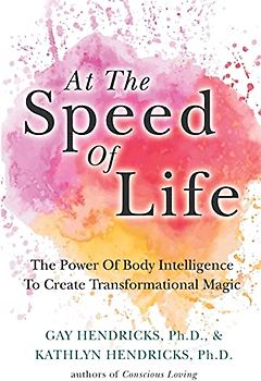At The Speed Of Life: The Power Of Body Intelligence To Create Transformational Magic