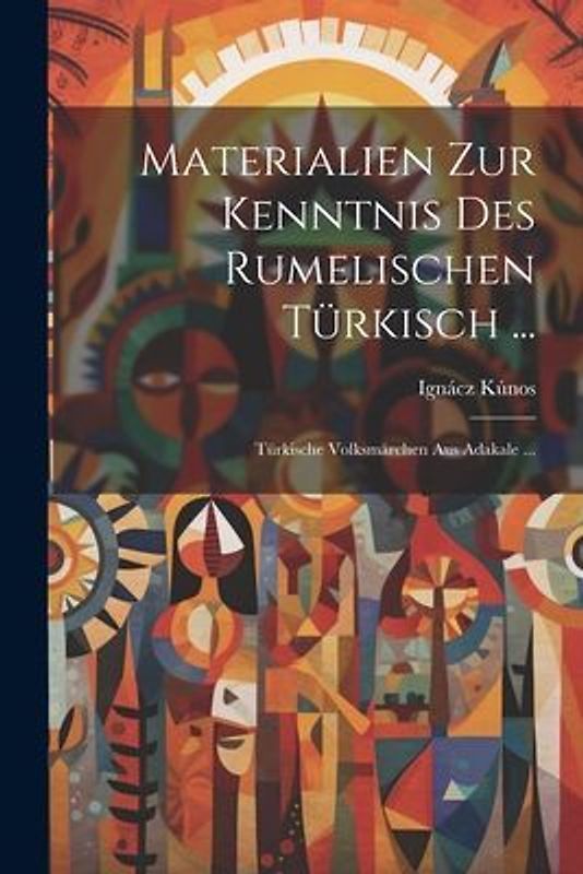 Materialien Zur Kenntnis Des Rumelischen Türkisch ...: Türkische Volksmärchen Aus Adakale ...