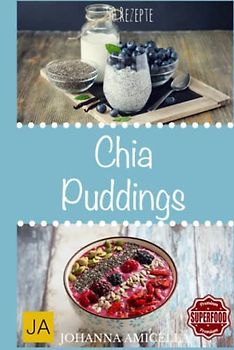 Chia Puddings - Leckere und gesunde Rezepte für jeden Tag: Gesund, Schlank, Schön und mehr Energie! Einfach Wohlfühlen und dabei spielend abnehmen!