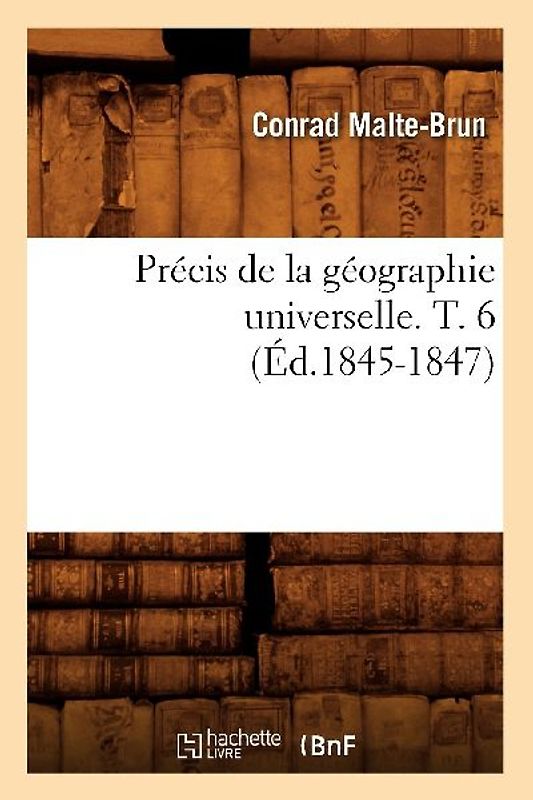 Précis de la Géographie Universelle . T. 6 (Éd.1845-1847)