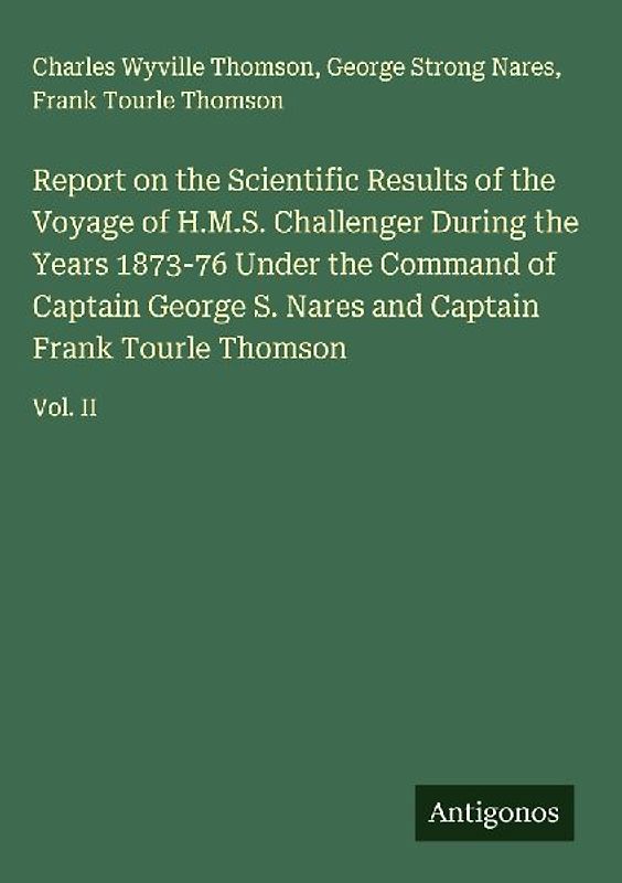 Report on the Scientific Results of the Voyage of H.M.S. Challenger During the Years 1873-76 Under the Command of Captain George S. Nares and Captain Frank Tourle Thomson