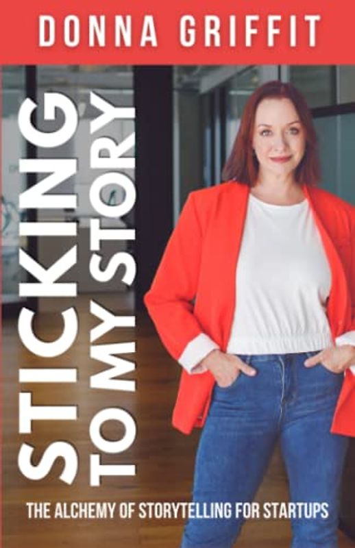 Sticking to My Story: The Alchemy of Storytelling for Startups