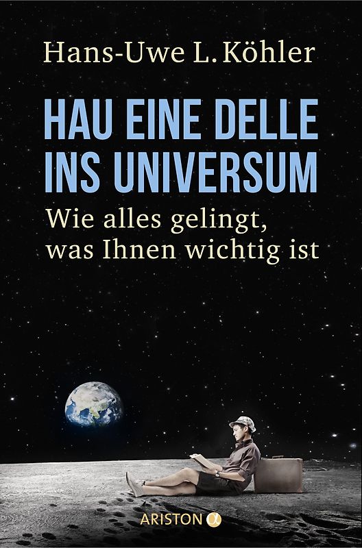 Hau eine Delle ins Universum. Wie alles gelingt, was Ihnen wichtig ist