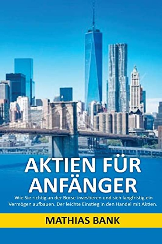 Aktien für Anfänger: Wie Sie richtig an der Börse investieren und sich langfristig ein Vermögen aufbauen. Der leichte Einstieg in den Handel mit Aktien.
