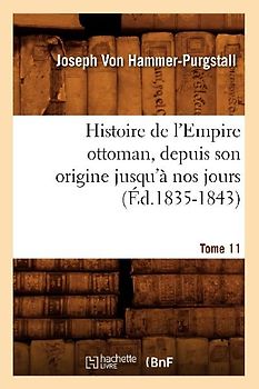 Histoire de l'Empire Ottoman, Depuis Son Origine Jusqu'à Nos Jours. Tome 11 (Éd.1835-1843)