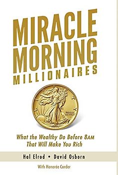 Miracle Morning Millionaires: What the Wealthy Do Before 8am That Will Make You Rich