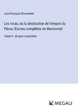 Les Incas, ou la destruction de l'empire du Pérou; ¿uvres complètes de Marmontel