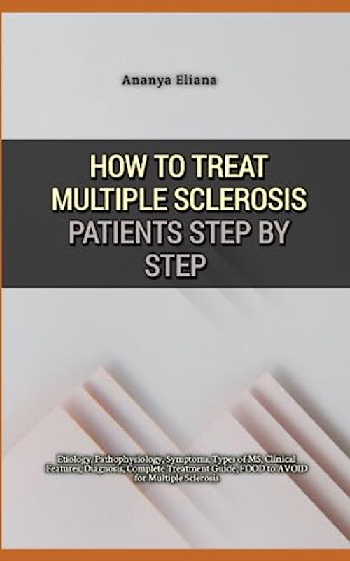 How to Treat Multiple Sclerosis Patients Step by Step: Etiology, Pathophysiology, Symptoms, Types of MS, Clinical Features, Diagnosis, Complete Treatment Guide, FOOD to AVOID for Multiple Sclerosis