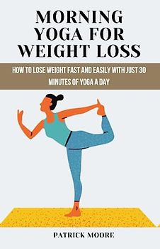 Morning Yoga for Weight Loss: how to Lose Weight Fast and Easily with Just 30 Minutes of Yoga a Day