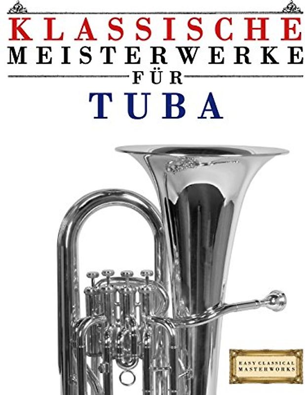 Klassische Meisterwerke für Tuba: Leichte Stücke von Bach, Beethoven, Brahms, Handel, Haydn, Mozart, Schubert, Tchaikovsky, Vivaldi und Wagner - Masterworks, Easy Classical