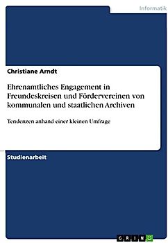 Ehrenamtliches Engagement in Freundeskreisen und Fördervereinen von kommunalen und staatlichen Archiven: Tendenzen anhand einer kleinen Umfrage