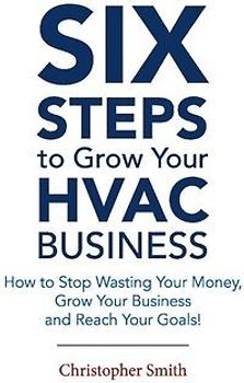 6 Steps to Grow Your HVAC Business: How to Stop Wasting Your Money, Grow Your Business and Reach Your Goals!