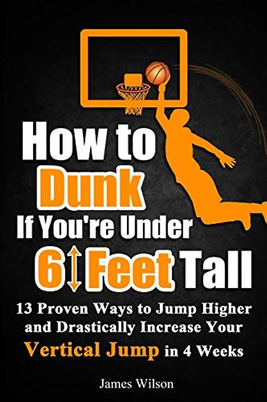How to Dunk if You’re Under 6 Feet Tall: 13 Proven Ways to Jump Higher and Drastically Increase Your Vertical Jump in 4 Weeks (Vertical Jump Training Program in Color, Band 1)