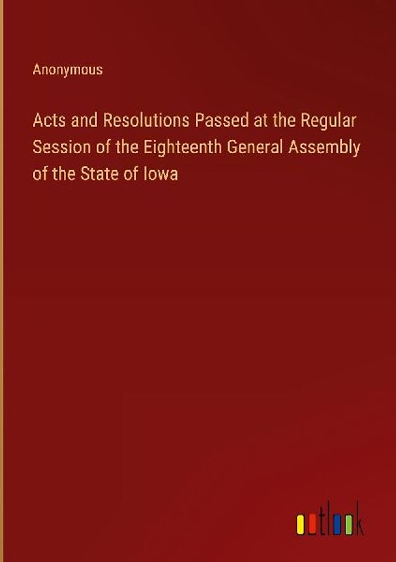 Acts and Resolutions Passed at the Regular Session of the Eighteenth General Assembly of the State of Iowa