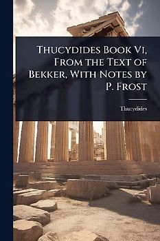 Thucydides Book Vi, From the Text of Bekker, With Notes by P. Frost