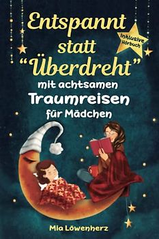 Entspannt statt "Überdreht" mit achtsamen Traumreisen für Mädchen: Bezaubernde Geschichten für fantasievolles Einschlafen und glückliches Aufwachen