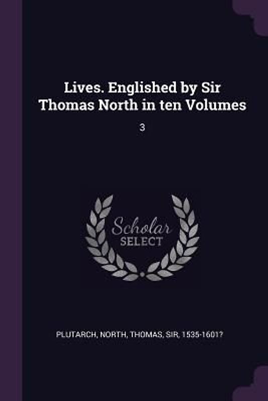 Lives. Englished by Sir Thomas North in ten Volumes