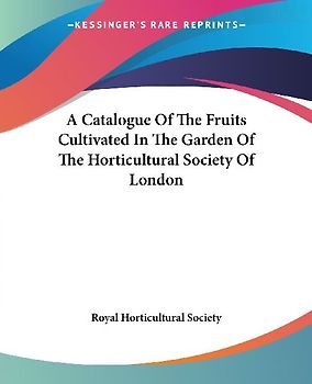 A Catalogue Of The Fruits Cultivated In The Garden Of The Horticultural Society Of London