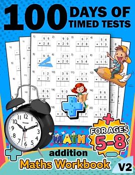 100 days of timed tests Addition math kids workbook v2: +2000 Timed Maths Test addition Drills| Kindergarten, Grade 1, 2 and 3 | Year ... and ... Educational Activity Book Paperback