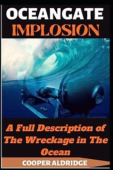OCEANGATE IMPLOSION BOOK: A Full Description of The Wreckage in The Ocean