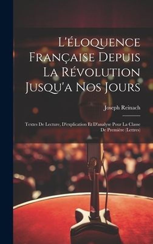 L'éloquence Française Depuis La Révolution Jusqu'a Nos Jours: Textes De Lecture, D'explication Et D'analyse Pour La Classe De Première (Lettres)