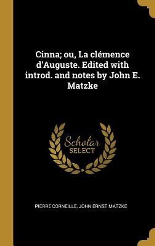 Cinna; ou, La clémence d'Auguste. Edited with introd. and notes by John E. Matzke