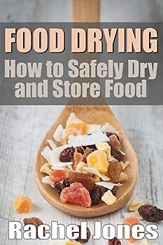Food Drying: How to Safely Dry and Store Food (Food Preservation, Band 1)