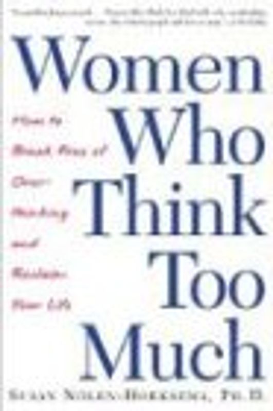 Women Who Think Too Much: How to Break Free of Overthinking and Reclaim Your Life - Susan Nolen-Hoeksema