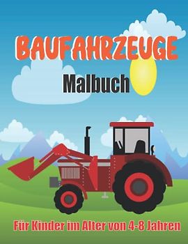 Baufahrzeuge Malbuch für Kinder im Alter von 4-8 Jahren: Buch mit großen Lastwagen, Kränen, Traktoren, Baggern, Kippern und vielem mehr für Kinder, Kleinkinder und Vorschulkinder.