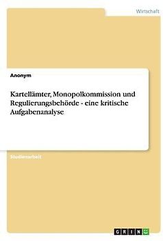 Kartellämter, Monopolkommission und Regulierungsbehörde - eine kritische Aufgabenanalyse