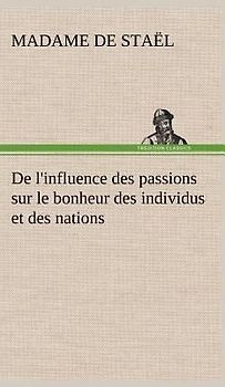 De l'influence des passions sur le bonheur des individus et des nations