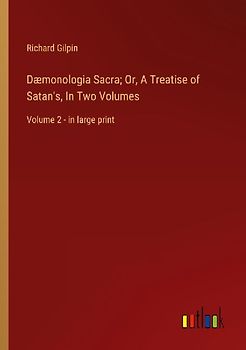 Dæmonologia Sacra; Or, A Treatise of Satan's, In Two Volumes