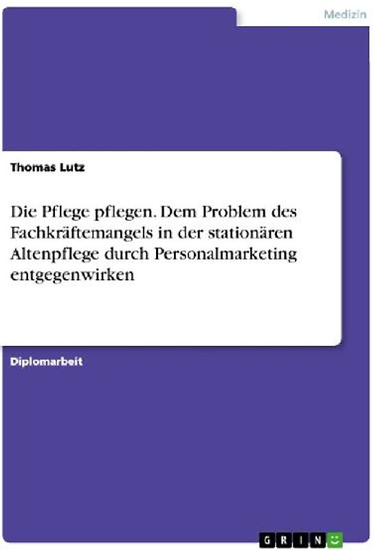 Die Pflege pflegen. Dem Problem des Fachkräftemangels in der stationären Altenpflege durch Personalmarketing entgegenwirken