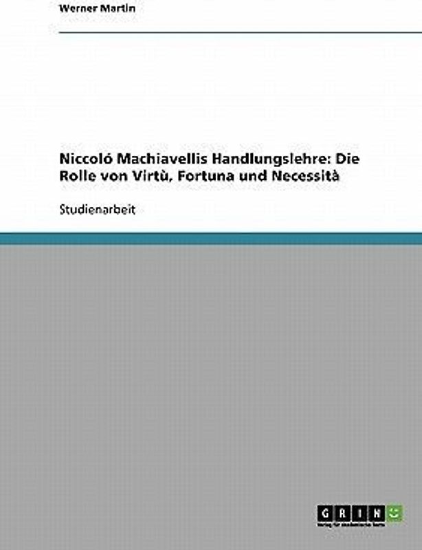 Niccoló Machiavellis Handlungslehre: Die Rolle von Virtù, Fortuna und Necessità