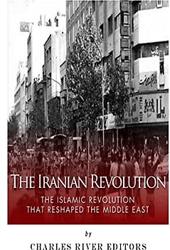 The Iranian Revolution: The Islamic Revolution That Reshaped the Middle East