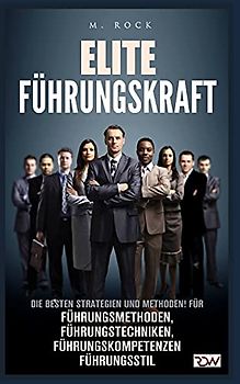 Elite Führungskraft: Die besten Strategien und Methoden! für Führungsmethoden, Führungstechniken, Führungskompetenzen Führungsstil.