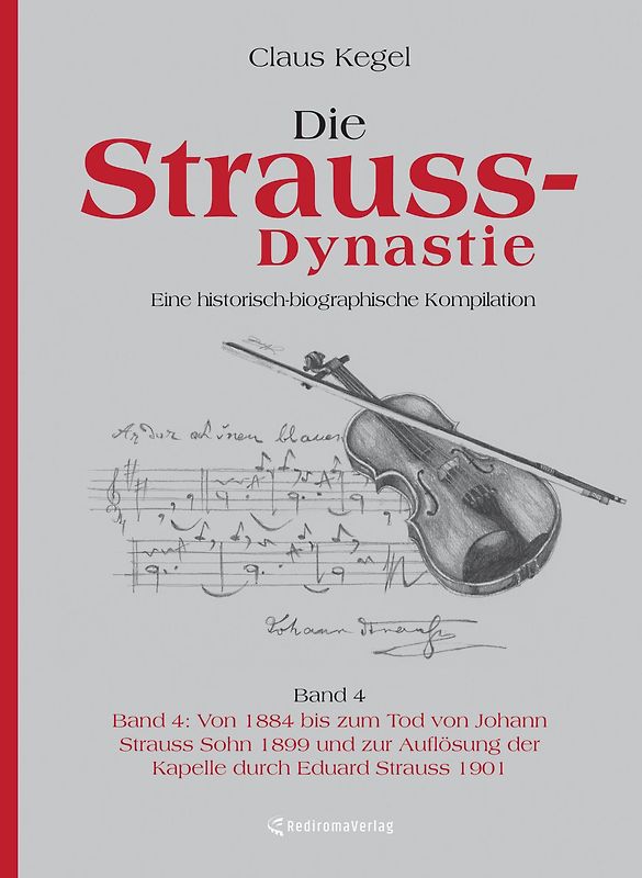 Die Strauss-Dynastie: Eine historisch-biographische Kompilation. Band 4: Von 1884 bis zum Tod von Johann Strauss Sohn 1899 und zur Auflösung der Kapelle durch Eduard Strauss 1901
